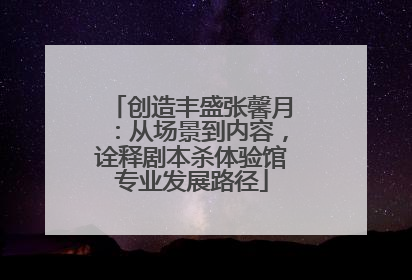 创造丰盛张馨月：从场景到内容，诠释剧本杀体验馆专业发展路径