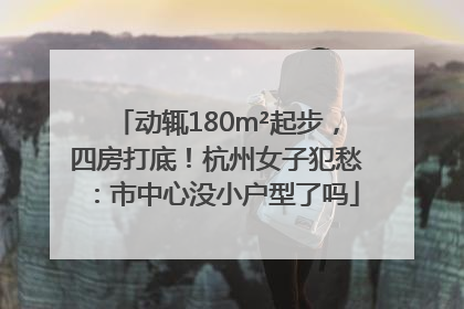 动辄180m²起步，四房打底！杭州女子犯愁：市中心没小户型了吗