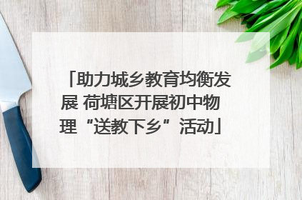 助力城乡教育均衡发展 荷塘区开展初中物理“送教下乡”活动