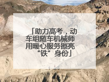 助力高考，动车组随车机械师用暖心服务擦亮“铁”身份
