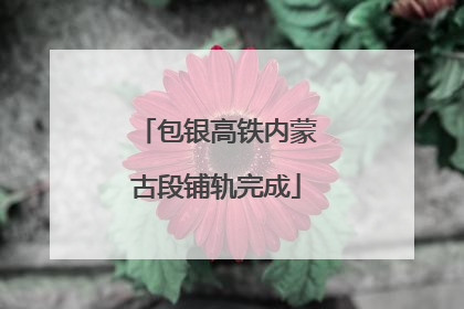 包银高铁内蒙古段铺轨完成