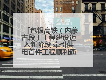 包银高铁（内蒙古段）工程建设迈入新阶段 牵引供电首件工程顺利通过验收评估