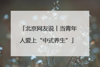 北京网友说丨当青年人爱上“中式养生”