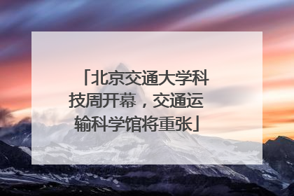 北京交通大学科技周开幕，交通运输科学馆将重张