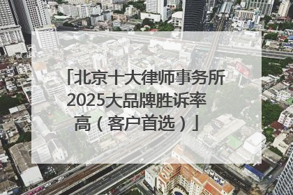 北京十大律师事务所2025大品牌胜诉率高（客户首选）