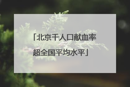 北京千人口献血率超全国平均水平