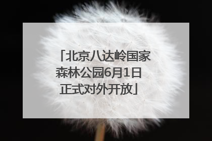 北京八达岭国家森林公园6月1日正式对外开放