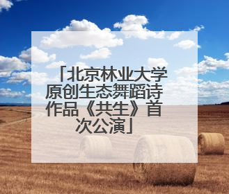 北京林业大学原创生态舞蹈诗作品《共生》首次公演