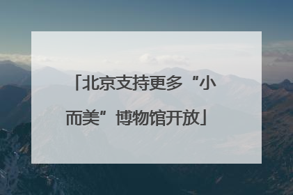北京支持更多“小而美”博物馆开放