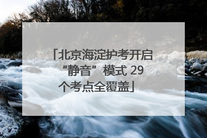 北京海淀护考开启“静音”模式 29个考点全覆盖