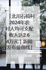 北川石椅村2024年农村人均可支配收入达2.64万元｜新闻发布最前线