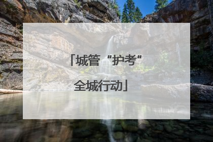 城管“护考” 全城行动