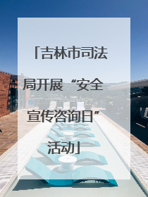 吉林市司法局开展“安全宣传咨询日”活动