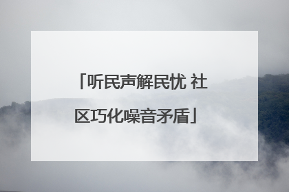听民声解民忧 社区巧化噪音矛盾