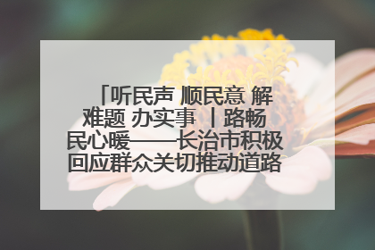 听民声 顺民意 解难题 办实事 丨路畅民心暖——长治市积极回应群众关切推动道路交通优化升级