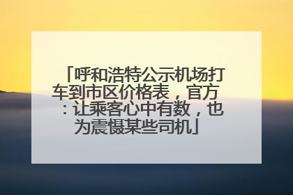呼和浩特公示机场打车到市区价格表，官方：让乘客心中有数，也为震慑某些司机