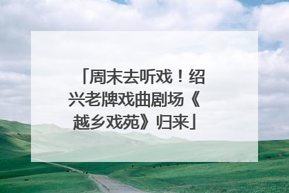 周末去听戏！绍兴老牌戏曲剧场《越乡戏苑》归来