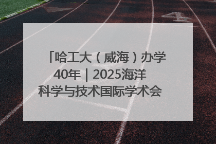 哈工大（威海）办学40年｜2025海洋科学与技术国际学术会议在威海召开