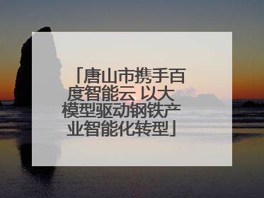 唐山市携手百度智能云 以大模型驱动钢铁产业智能化转型