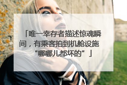 唯一幸存者描述惊魂瞬间，有乘客拍到机舱设施“哪哪儿都坏的”