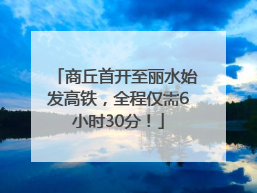 商丘首开至丽水始发高铁，全程仅需6小时30分！