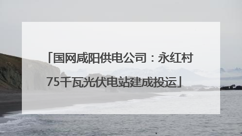 国网咸阳供电公司：永红村75千瓦光伏电站建成投运