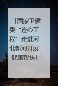 国家卫健委“连心工程”走进河北新河开展健康帮扶