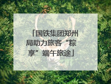 国铁集团郑州局助力旅客“粽享”端午旅途