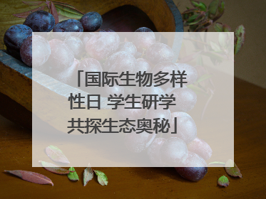 国际生物多样性日 学生研学共探生态奥秘