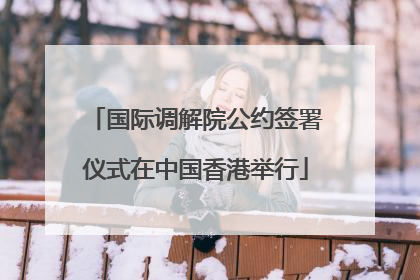 国际调解院公约签署仪式在中国香港举行
