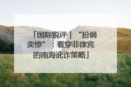 国际锐评｜“扮弱卖惨”：看穿菲律宾的南海讹诈策略