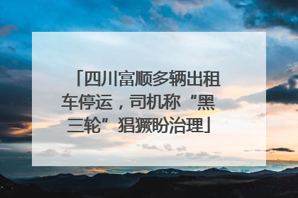 四川富顺多辆出租车停运，司机称“黑三轮”猖獗盼治理