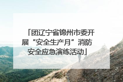 团辽宁省锦州市委开展“安全生产月”消防安全应急演练活动
