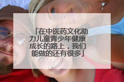 在中医药文化助力儿童青少年健康成长的路上，我们能做的还有很多