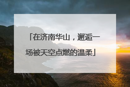 在济南华山，邂逅一场被天空点燃的温柔