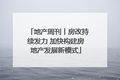 地产周刊丨房改持续发力 加快构建房地产发展新模式