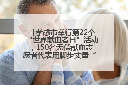 孝感市举行第22个“世界献血者日”活动，150名无偿献血志愿者代表用脚步丈量“中华孝爱第一山”