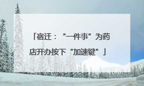 宿迁：“一件事”为药店开办按下“加速键”