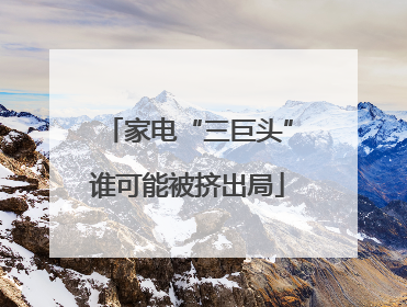 家电“三巨头”谁可能被挤出局