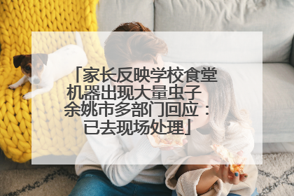 家长反映学校食堂机器出现大量虫子 余姚市多部门回应：已去现场处理