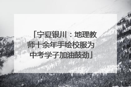 宁夏银川：地理教师十余年手绘校服为中考学子加油鼓劲