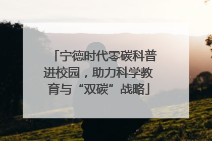 宁德时代零碳科普进校园，助力科学教育与“双碳”战略