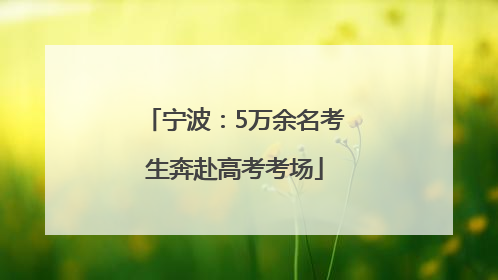 宁波：5万余名考生奔赴高考考场