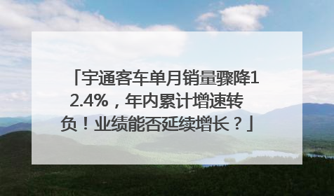 宇通客车单月销量骤降12.4%，年内累计增速转负！业绩能否延续增长？