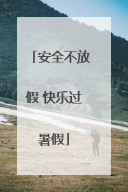 安全不放假 快乐过暑假