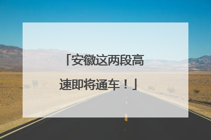 安徽这两段高速即将通车！
