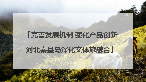完善发展机制 强化产品创新 河北秦皇岛深化文体旅融合