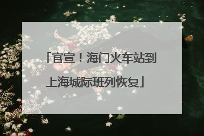 官宣！海门火车站到上海城际班列恢复