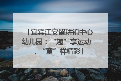 宜宾江安留耕镇中心幼儿园：“趣”享运动，“童”样精彩