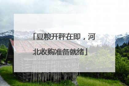 夏粮开秤在即，河北收购准备就绪